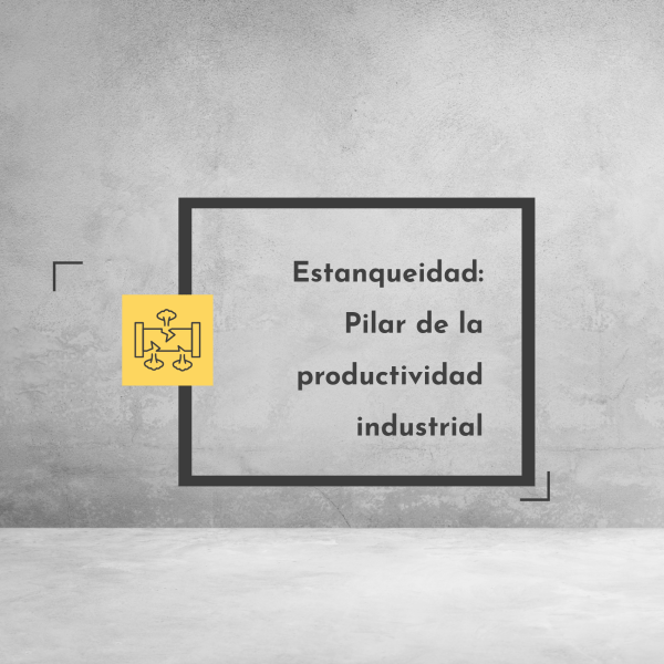 Estanqueidad: Pilar de la productividad industrial